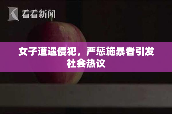 女子遭遇侵犯，严惩施暴者引发社会热议