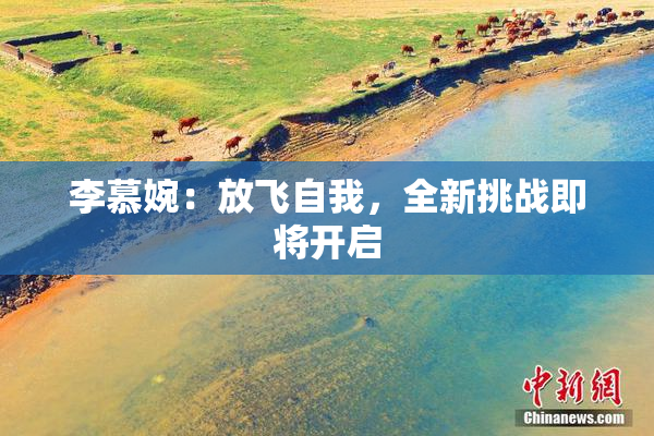 李慕婉：放飞自我，全新挑战即将开启