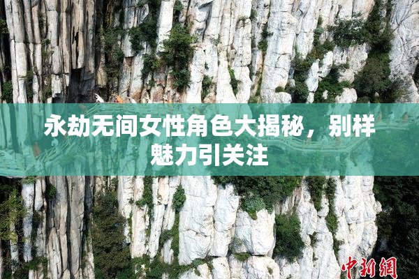 永劫无间女性角色大揭秘，别样魅力引关注