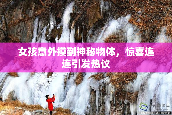 女孩意外摸到神秘物体，惊喜连连引发热议