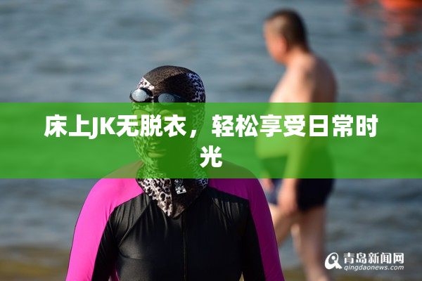 床上JK无脱衣，轻松享受日常时光