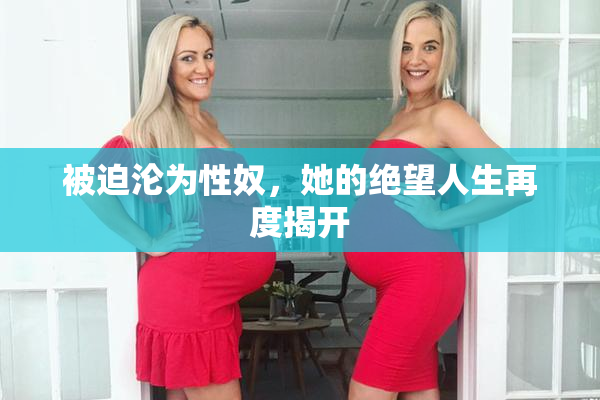 被迫沦为性奴，她的绝望人生再度揭开