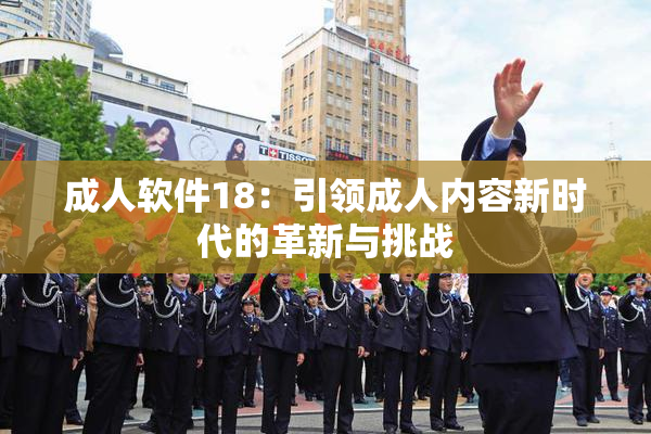 成人软件18：引领成人内容新时代的革新与挑战