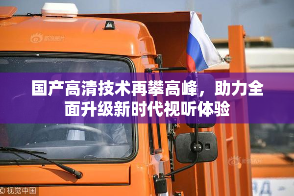 国产高清技术再攀高峰，助力全面升级新时代视听体验