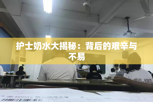 护士奶水大揭秘：背后的艰辛与不易