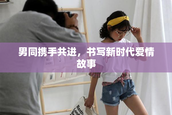 男同携手共进，书写新时代爱情故事