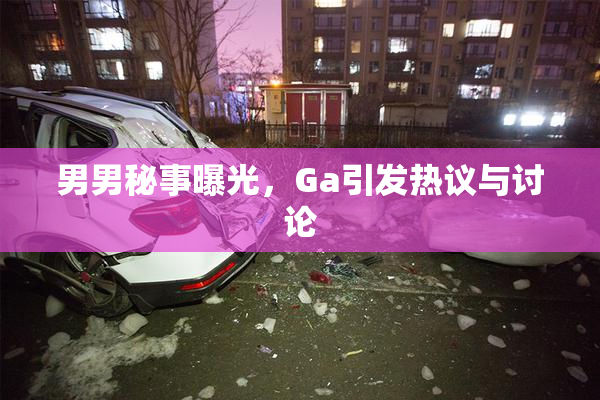 男男秘事曝光，Ga引发热议与讨论