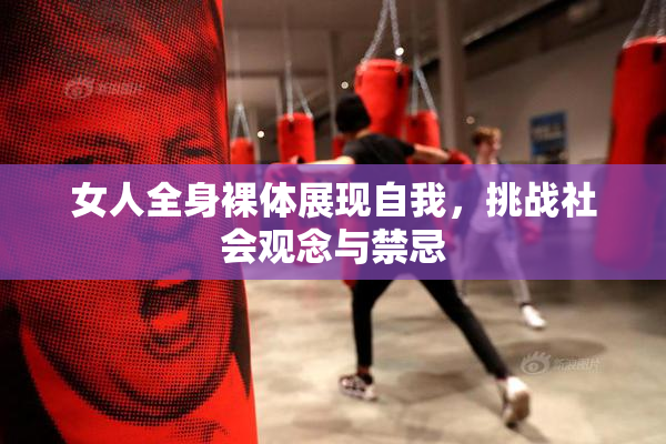 女人全身裸体展现自我，挑战社会观念与禁忌