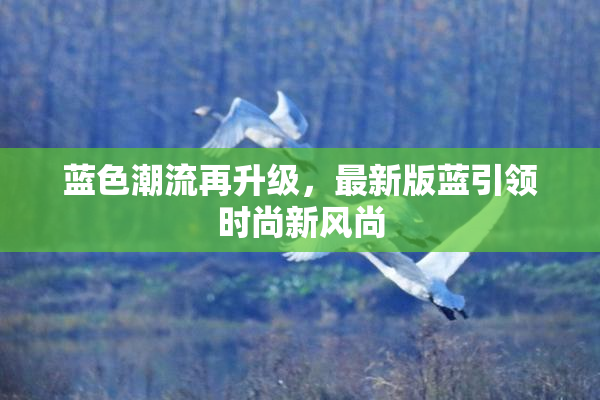 蓝色潮流再升级，最新版蓝引领时尚新风尚