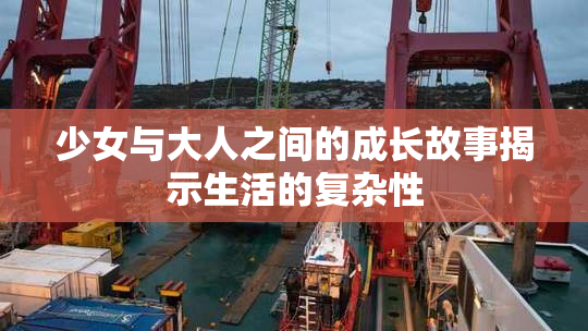 少女与大人之间的成长故事揭示生活的复杂性