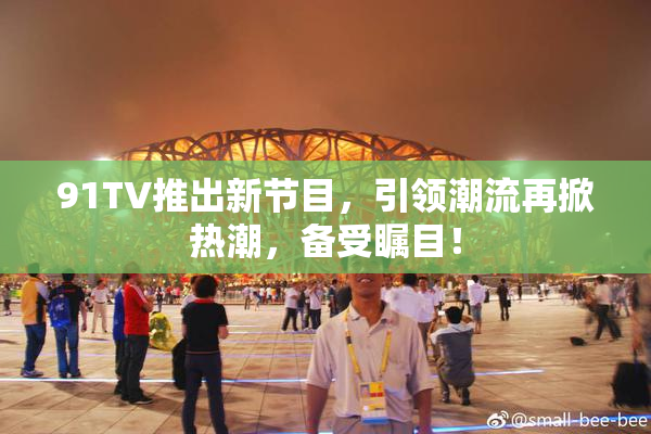 91TV推出新节目，引领潮流再掀热潮，备受瞩目！