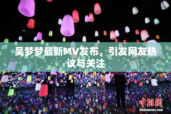 吴梦梦最新MV发布，引发网友热议与关注
