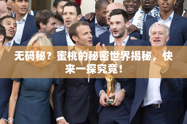 无码秘？蜜桃的秘密世界揭秘，快来一探究竟！
