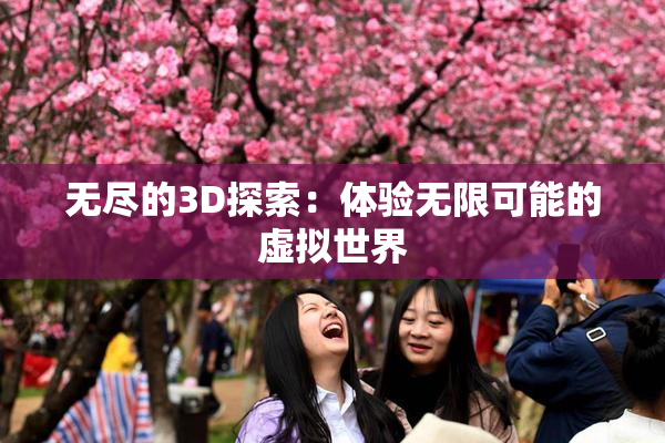 无尽的3D探索：体验无限可能的虚拟世界