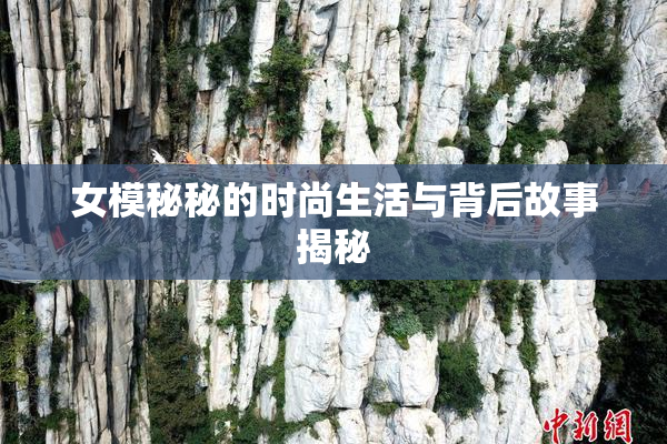 女模秘秘的时尚生活与背后故事揭秘