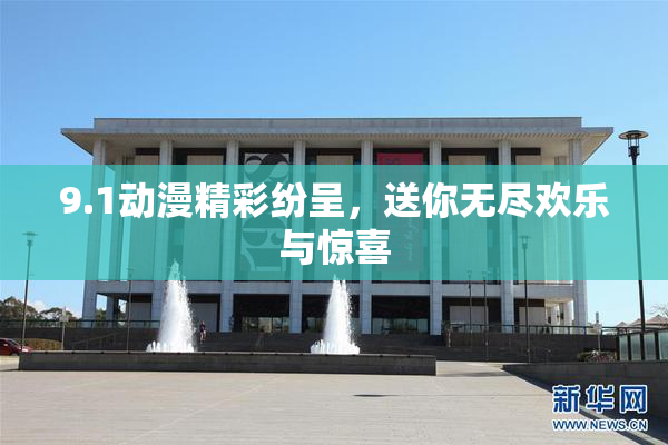 9.1动漫精彩纷呈，送你无尽欢乐与惊喜