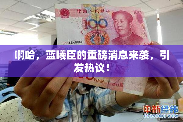啊哈，蓝曦臣的重磅消息来袭，引发热议！