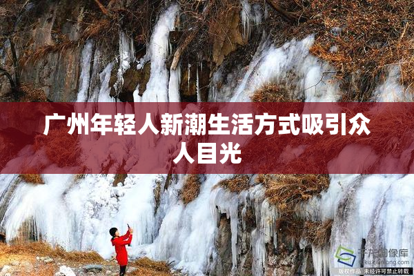 广州年轻人新潮生活方式吸引众人目光