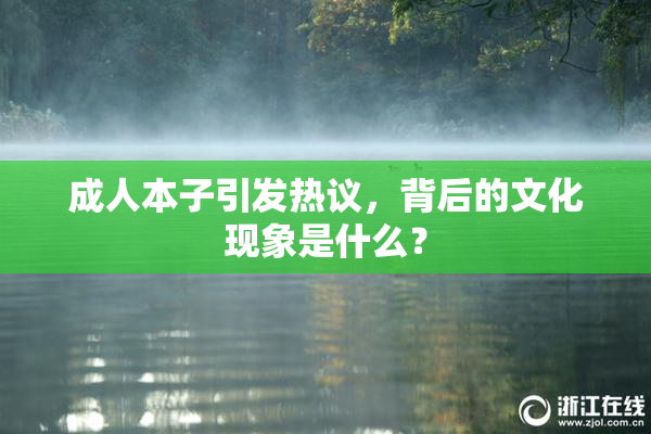 成人本子引发热议，背后的文化现象是什么？
