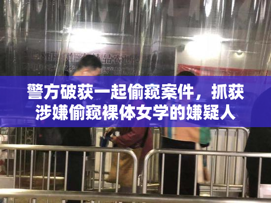 警方破获一起偷窥案件，抓获涉嫌偷窥裸体女学的嫌疑人