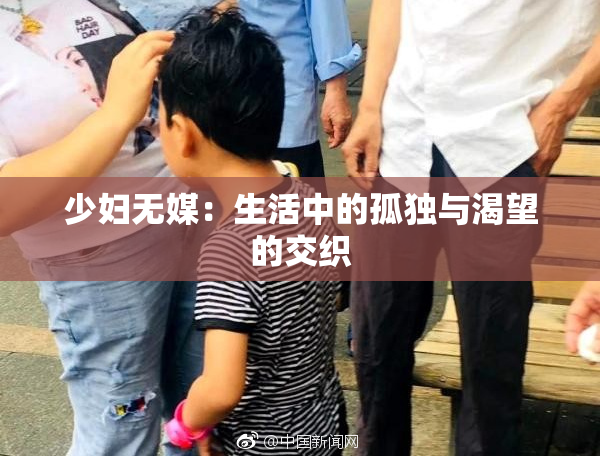 少妇无媒：生活中的孤独与渴望的交织