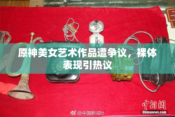 原神美女艺术作品遭争议，裸体表现引热议