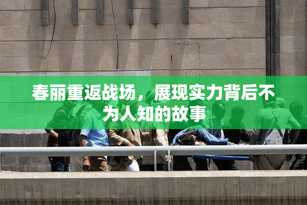 春丽重返战场，展现实力背后不为人知的故事