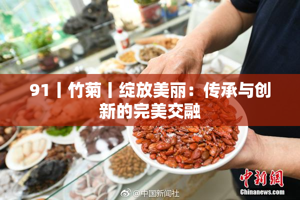 91丨竹菊丨绽放美丽：传承与创新的完美交融