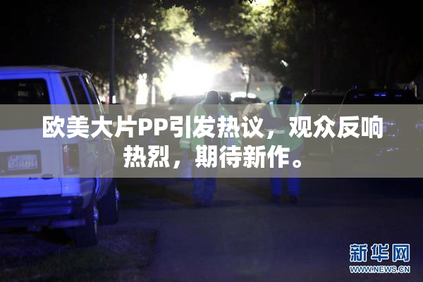 欧美大片PP引发热议，观众反响热烈，期待新作。