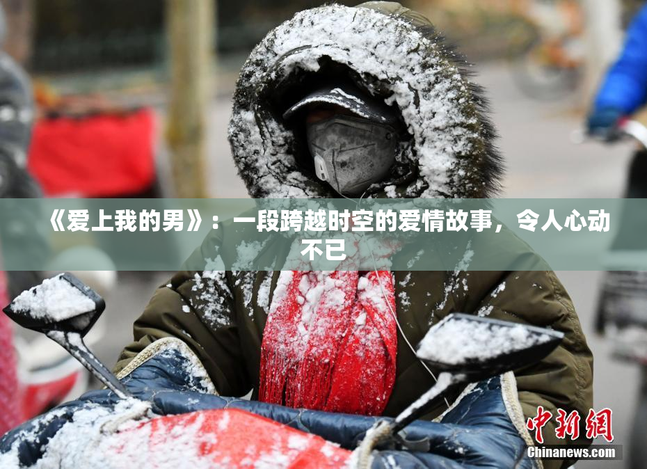 《爱上我的男》：一段跨越时空的爱情故事，令人心动不已