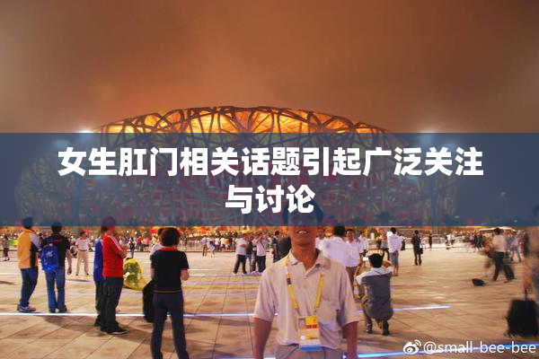 女生肛门相关话题引起广泛关注与讨论