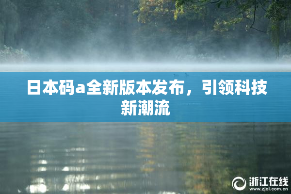 日本码a全新版本发布，引领科技新潮流