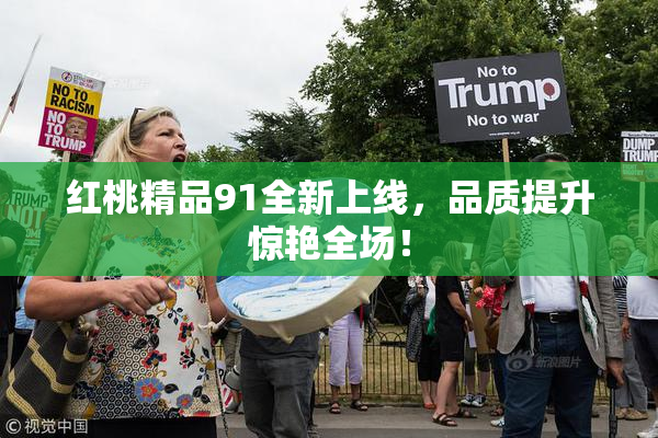 红桃精品91全新上线，品质提升惊艳全场！