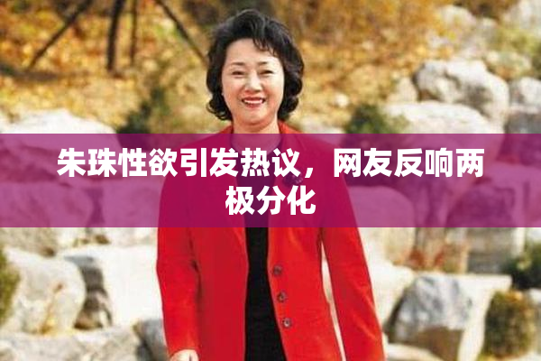 朱珠性欲引发热议，网友反响两极分化