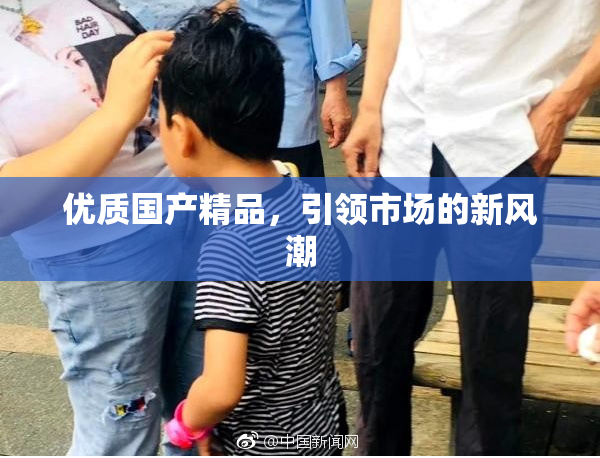 优质国产精品，引领市场的新风潮