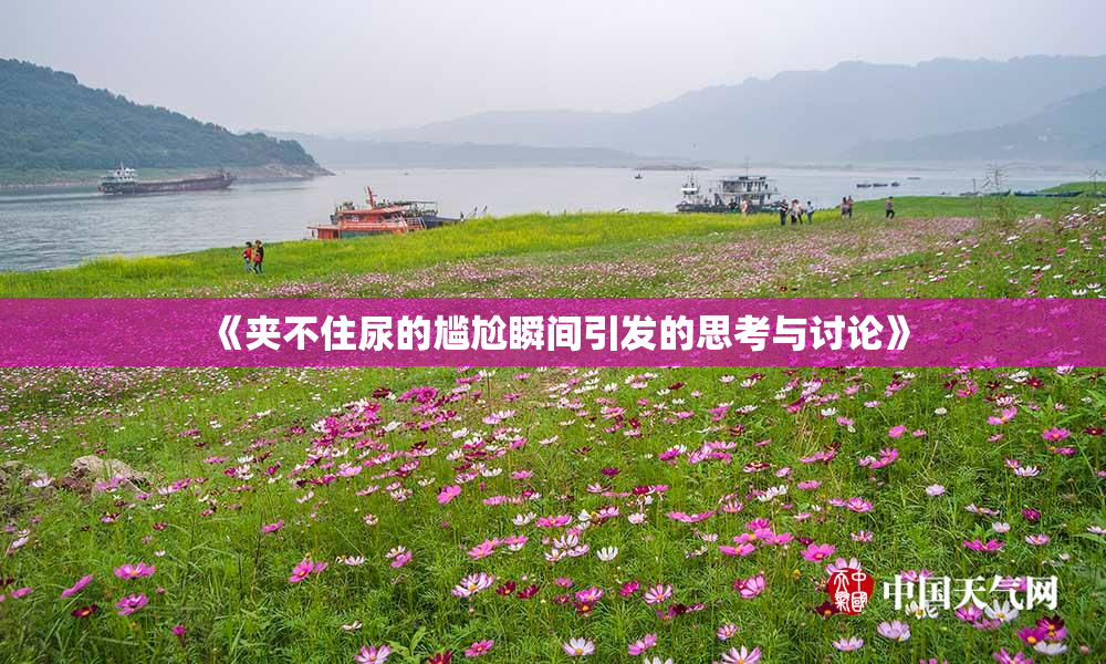 《夹不住尿的尴尬瞬间引发的思考与讨论》