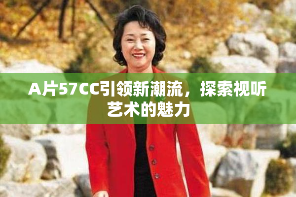 A片57CC引领新潮流，探索视听艺术的魅力