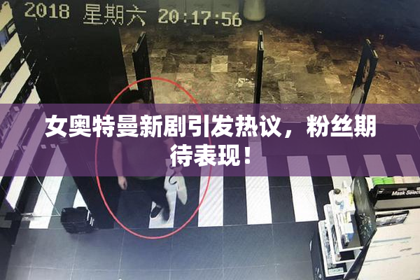 女奥特曼新剧引发热议，粉丝期待表现！