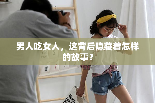 男人吃女人，这背后隐藏着怎样的故事？