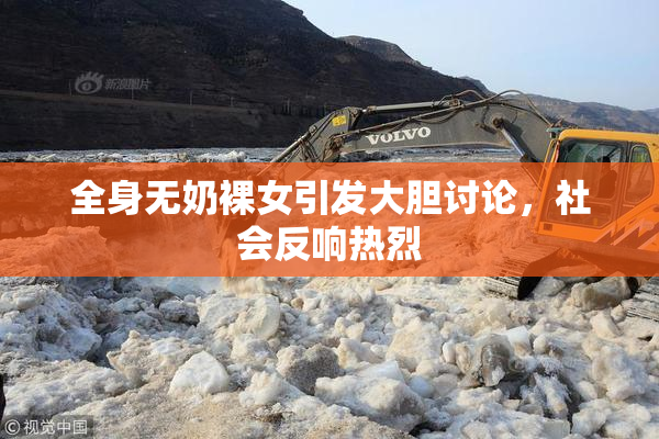 全身无奶裸女引发大胆讨论，社会反响热烈