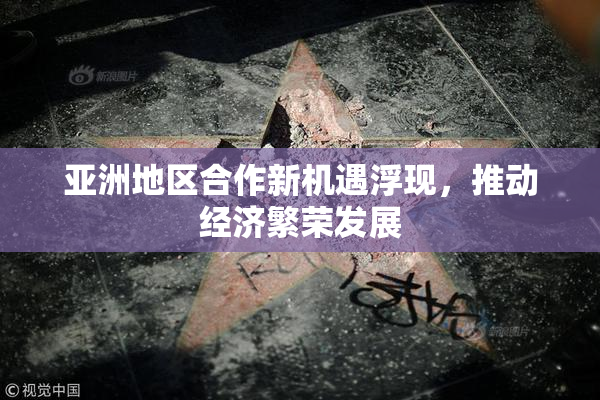 亚洲地区合作新机遇浮现，推动经济繁荣发展