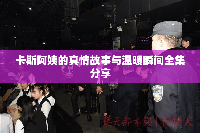 卡斯阿姨的真情故事与温暖瞬间全集分享