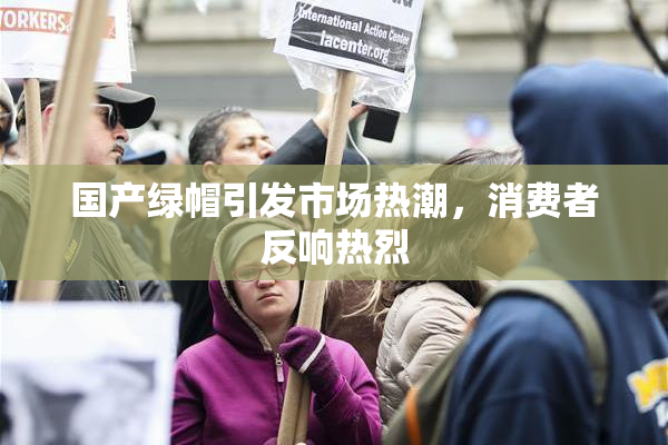 国产绿帽引发市场热潮，消费者反响热烈