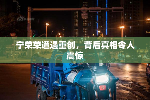 宁荣荣遭遇重创，背后真相令人震惊