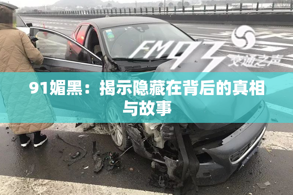 91媚黑：揭示隐藏在背后的真相与故事