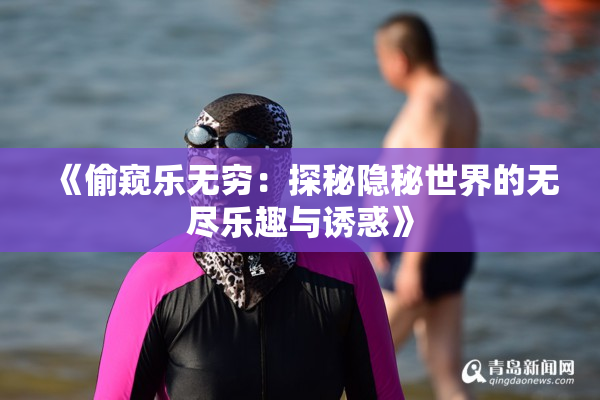 《偷窥乐无穷：探秘隐秘世界的无尽乐趣与诱惑》