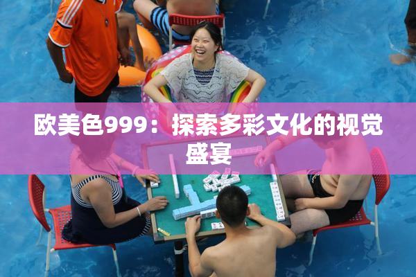 欧美色999：探索多彩文化的视觉盛宴