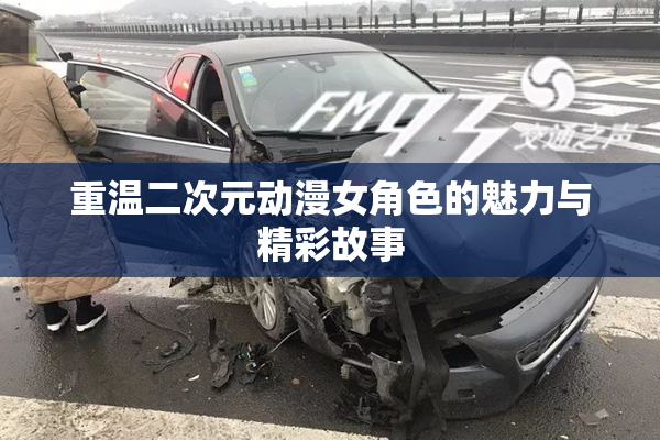 重温二次元动漫女角色的魅力与精彩故事