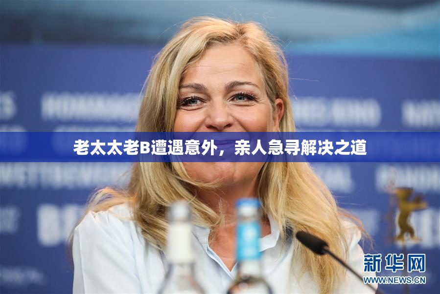 老太太老B遭遇意外，亲人急寻解决之道