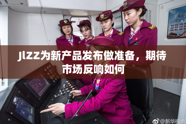 JlZZ为新产品发布做准备，期待市场反响如何